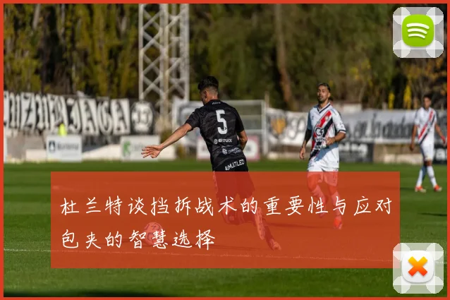 杜兰特谈挡拆战术的重要性与应对包夹的智慧选择