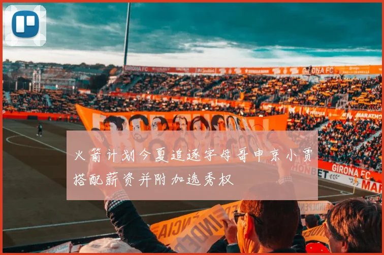 火箭计划今夏追逐字母哥申京小贾搭配薪资并附加选秀权