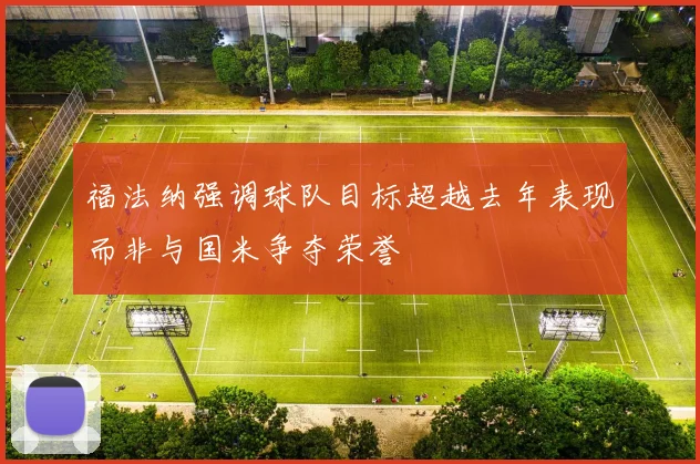 福法纳强调球队目标超越去年表现而非与国米争夺荣誉