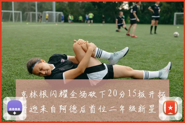 克林根闪耀全场砍下20分15板开拓者迎来自阿德后首位二年级新星