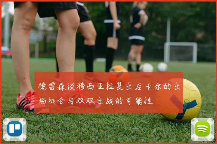 德雷森谈穆西亚拉复出后卡尔的出场机会与双双出战的可能性