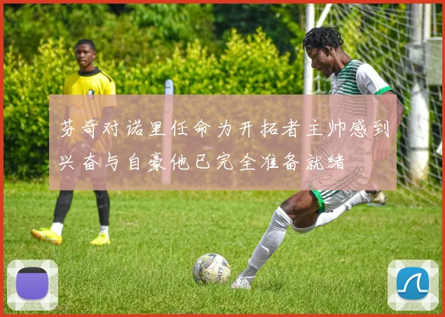 芬奇对诺里任命为开拓者主帅感到兴奋与自豪他已完全准备就绪
